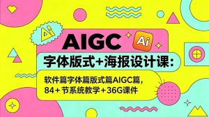 AIGC字体版式+海报设计课:软件篇字体篇版式篇AIGC篇,系统教学+36G课件-资源站