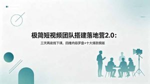 极简短视频团队搭建落地营2.0:三天两夜线下课,四维内容罗盘+十大爆款模版-资源站