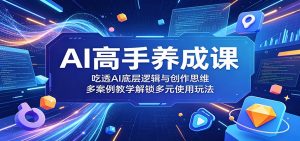 AI高手养成课:吃透AI底层逻辑与创作思维,多案例教学解锁多元使用玩法-资源站