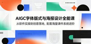 AIGC字体版式与海报设计全能课,从软件实操到创意落地,配套海量课件系统进阶-资源站