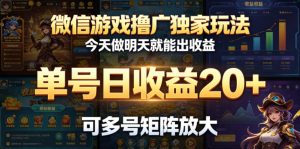 微信游戏撸广独家玩法,今天做明天就能出收益,单号日收益20+,可多号矩阵放大-资源站