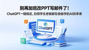 别再加班改PPT写邮件了!ChatGPT一键搞定,白领学生老板都在偷偷学的AI效率课-资源站