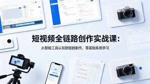 短视频全链路创作实战课:从智能工具认知到短剧制作,零基础系统学习-资源站