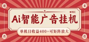 AI智能广告挂机 单机日收益400+ 可矩阵放大 设备越多收益越大 背靠大平台 绿色稳定-资源站