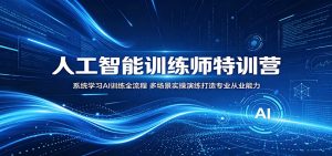 人工智能训练师特训营:系统学习AI训练全流程,多场景实操演练打造专业从业能力-资源站