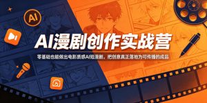 AI漫剧创作实战营,零基础也能做出电影质感AI短漫剧,把创意真正落地为可传播的成品-资源站