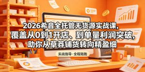 2026希音全托管无货源实战课,覆盖从0到1开店、到单量利润突破,助你从草莽铺货转向精细化盈利-资源站