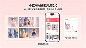 小红书AI虚拟电商2.0,AI一键生成笔记挂载商品,单店轻松月入过万-资源站