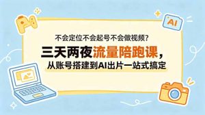 不会定位不会起号不会做视频?三天两夜流量陪跑课,从账号搭建到AI出片一站式搞定-资源站