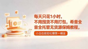 每天只花1小时,不用囤货不用打包,希音全托管无货源保姆教程,小白也能轻松赚第一桶金-资源站