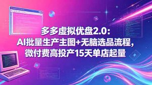 多多虚拟优盘2.0:AI批量生产主图+无脑选品流程,微付费高投产15天单店起量-资源站