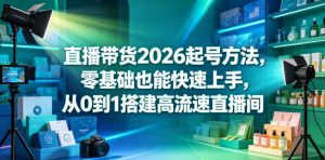 直播带货2026起号方法,零基础也能快速上手,从0到1搭建高流速直播间-资源站