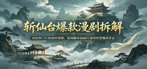 斩仙台爆款漫剧拆解:深挖热门片段创作逻辑,复刻脚本画面打造同类型爆款作品-资源站