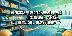 薅流实物原版2026新规新玩法,上架精细化,AI优化,几天就能出单,单店月收益1k+-资源站