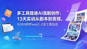 多工具提速AI漫剧创作:13天实训从剧本到变现,SORA即梦wan2-2全工具实战-资源站