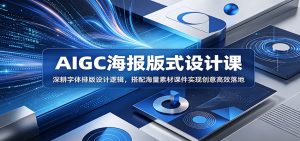 AIGC海报版式设计课:深耕字体排版设计逻辑,搭配海量素材课件实现创意高效落地-资源站