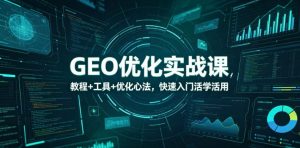 GEO优化实战课,教程+工具+优化心法,快速入门活学活用-资源站