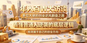 年入百W大访谈,多位大佬的创业逆风翻盘之路,看懂普通人逆袭的底层逻辑,找寻属于自己的创业方向-资源站