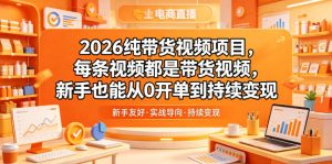 2026纯带货视频项目,每条视频都是带货视频,新手也能从0开单到持续变现-资源站