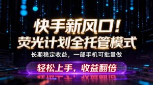 快手新风口!荧光计划全托管躺赚,不用自己干,批量操作月入3W+-资源站