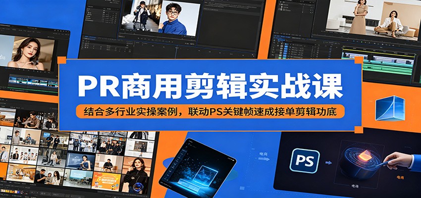 PR商用剪辑实战课:结合多行业实操案例,联动PS关键帧速成接单剪辑功底-资源站