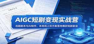 AIGC短剧变现实战营：选题剧本与AI制作，本地线上双方案落地爆款短剧副业-资源站