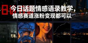 今日话题情感语录教学,情感赛道涨粉变现都可以-资源站