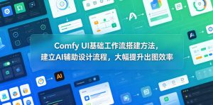 Comfy UI基础工作流搭建方法，建立AI辅助设计流程，大幅提升出图效率-资源站