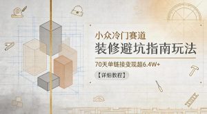 小众冷门赛道，装修避坑指南玩法，70天单链接变现超6.4W+【详细教程】-资源站