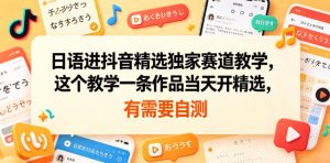 日语进抖音精选独家赛道教学,这个教学一条作品当天开精选,有需要自测-资源站