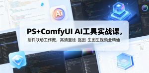 PS+ComfyUI AI工具实战课,插件联动工作流,高清重绘-抠图-生图生视频全精通-资源站