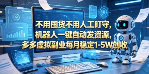 不用囤货不用人工盯守，机器人一键自动发资源，多多虚拟副业每月稳定1-5W创收【揭秘】-资源站