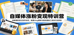 自媒体涨粉变现特训营:拆解爆款笔记创作诀窍,精通Vlog摄制与朋友圈美工高效引流获客-资源站