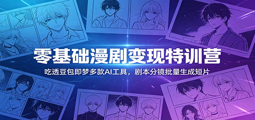 零基础漫剧变现特训营:玩转豆包即梦多款AI工具,剧本分镜批量生成短片-资源站