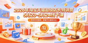 2026年淘宝天猫超级店长特训营5月23-5月24线下课,告别无效摸索,掌握平台最新玩法-资源站