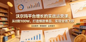沃尔玛平台增长的实战运营课,从0到100W,打造爆款单品,实现业绩飞跃-资源站