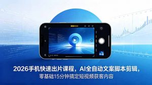 2026 手机快速出片课程,AI 全自动文案脚本剪辑,零基础 15 分钟搞定短视频获客内容-资源站
