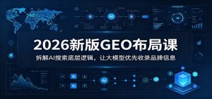 2026新版GEO布局课:拆解AI搜索底层逻辑,让大模型优先收录品牌信息-资源站