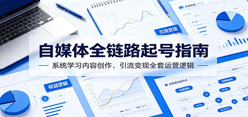自媒体全链路起号指南：系统学习内容创作、引流变现全套运营逻辑-资源站