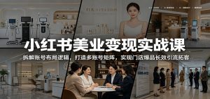 小红书美业变现实战课:拆解账号布局逻辑,打造多账号矩阵,实现门店爆品长效引流拓客-资源站