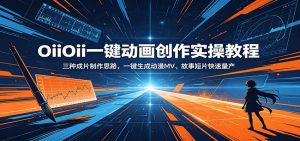 OiiOii一键动画创作实操教程:三种成片制作思路,一键生成动漫MV、故事短片快速量产-资源站