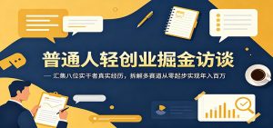 普通人轻创业掘金访谈:汇集八位实干者真实经历,拆解多赛道从零起步实现年入百万-资源站