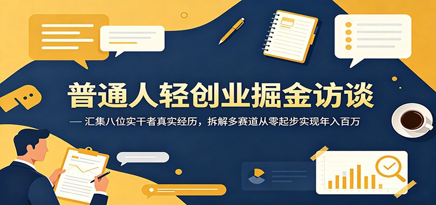 普通人轻创业掘金访谈:汇集八位实干者真实经历,拆解多赛道从零起步实现年入百万-资源站