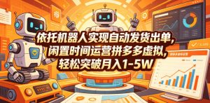 依托机器人实现自动发货出单,闲置时间运营拼多多虚拟,轻松突破月入1-5W【揭秘】-资源站