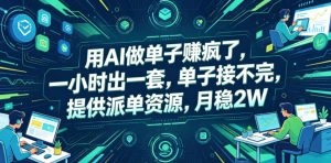 用AI做单子賺疯了，一小时出一套，单子接不完，提供派单资源，月稳2W【揭秘】-资源站