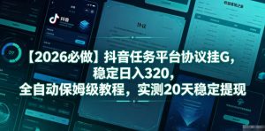 【2026必做】抖音任务平台协议挂G，稳定日入320，全自动保姆级教程，实测20天稳定提现【揭秘】-资源站