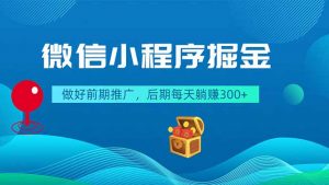 微信小程序掘金,做好前期推广,后期每天躺赚300+-资源站