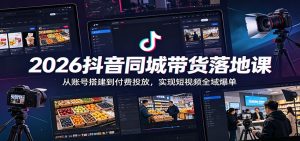 2026抖音同城带货落地课:从账号搭建到付费投放,实现短视频全域爆单-资源站