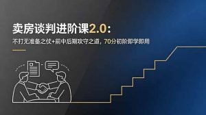卖房谈判进阶课2.0:不打无准备之仗+前中后期攻守之道,70分初阶即学即用-资源站