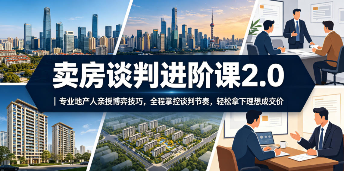 卖房谈判进阶课2.0｜专业地产人亲授博弈技巧，全程掌控谈判节奏，轻松拿下理想成交价-资源站